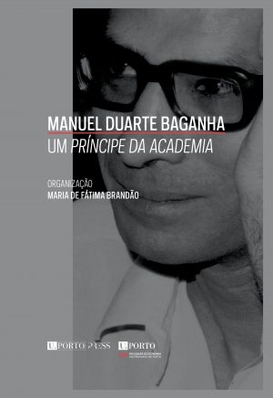 Manuel Duarte Baganha. <i>Um Príncipe da Academia</i>